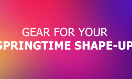 GEAR FOR YOUR SPRINGTIME SHAPE-UP!